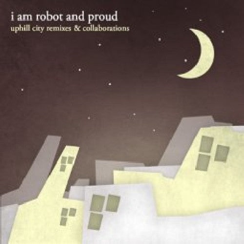 I Am Robot & Proud - Uphill City Remixes and Collaborations [CD]