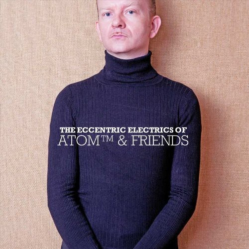 Atom & Friends - The Eccentric Electrics Of Atom and Friends [CD]
