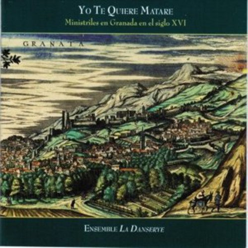 Ensemble La Danserye - Yo Te Quiere Matare: Ministrels in Granada in the [CD]