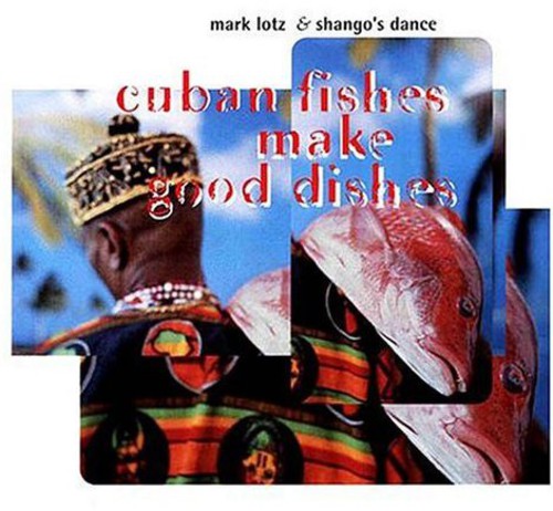 Mark Lotz and Shangos Dance - Cuban Fishes Make Good Dishes [CD]